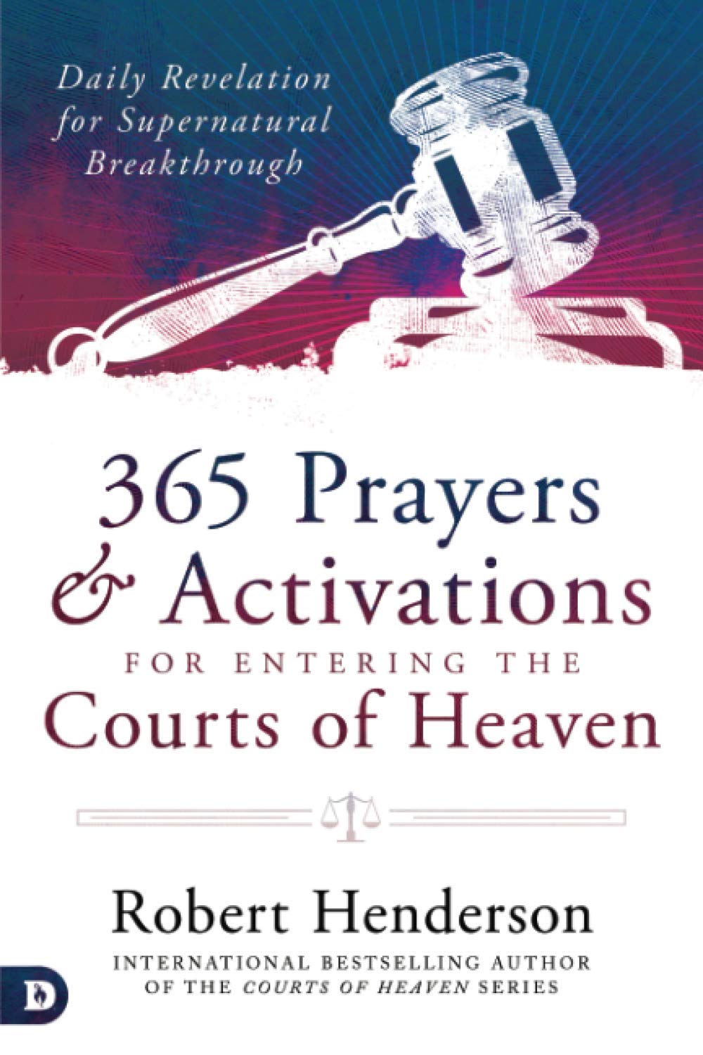 365 Prayers and Activations for Entering the Courts of Heaven: Daily Revelation for Supernatural Breakthrough