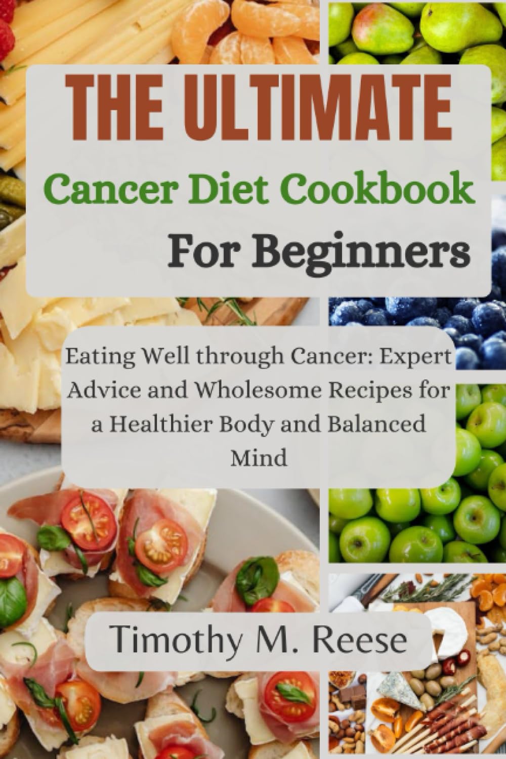 THE ULTIMATE CANCER DIET COOKBOOK FOR BEGINNERS: Eating Well through Cancer: Expert Advice and Wholesome Recipes for a Healthier Body and Balanced Mind