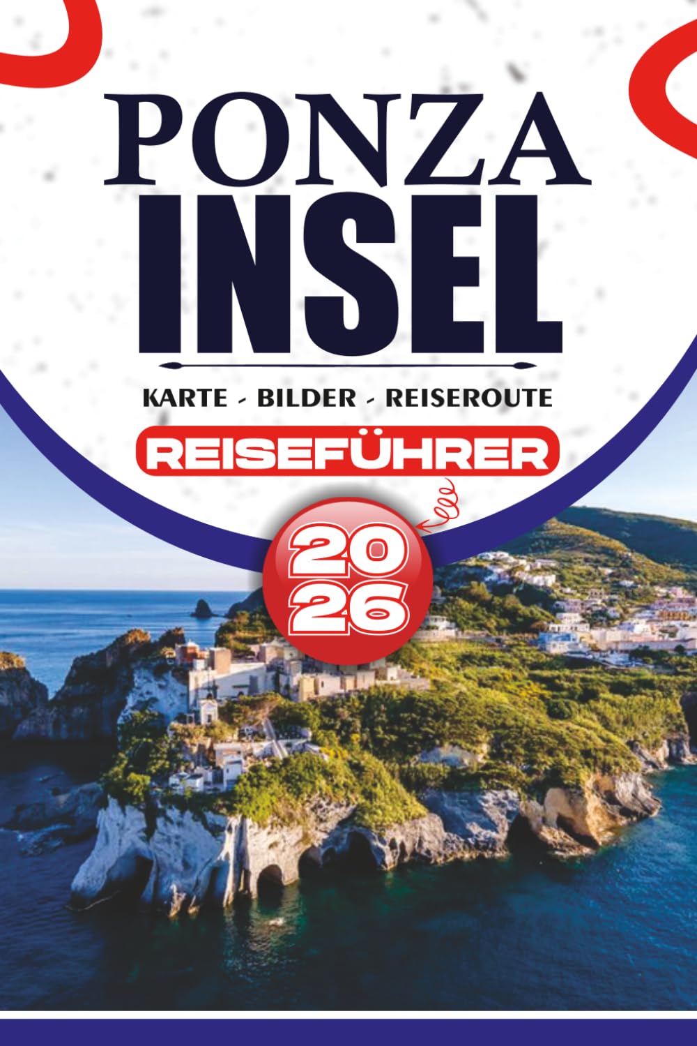 PONZA INSEL REISEFÜHRER 2026: Entdecken Sie unberührte Strände, versteckte Buchten und authentische italienische Kultur mit praktischen Reiserouten, lokalen Tipps und stressfreier Reiseplanung