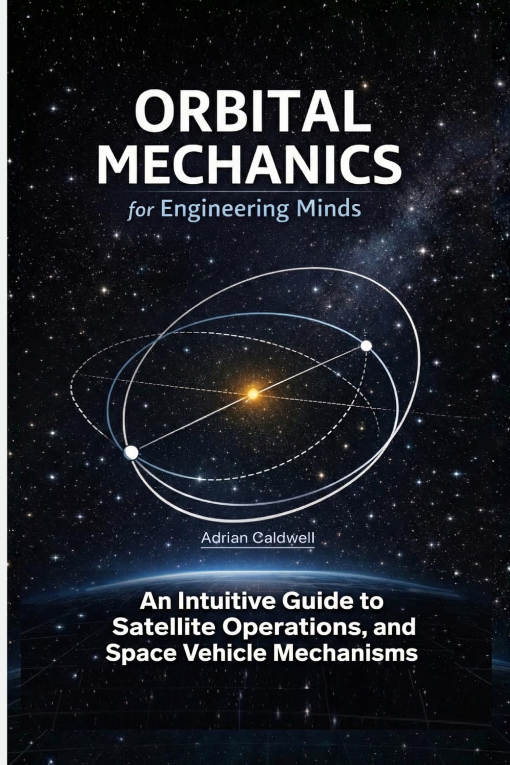 Orbital Mechanics for Engineering Minds: An Intuitive Guide to Astrodynamics, Satellite Operations, and Space Vehicle Mechanisms (The Applied Aerospace Engineering Series)      Paperback – February 2, 2026