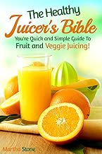The Healthy Juicer's Bible: You're Quick and Simple Guide To Fruit and Veggie Juicing! (Juice Diet, Juice Detox, Juice Cleanse, Juice Recipes Book 1)