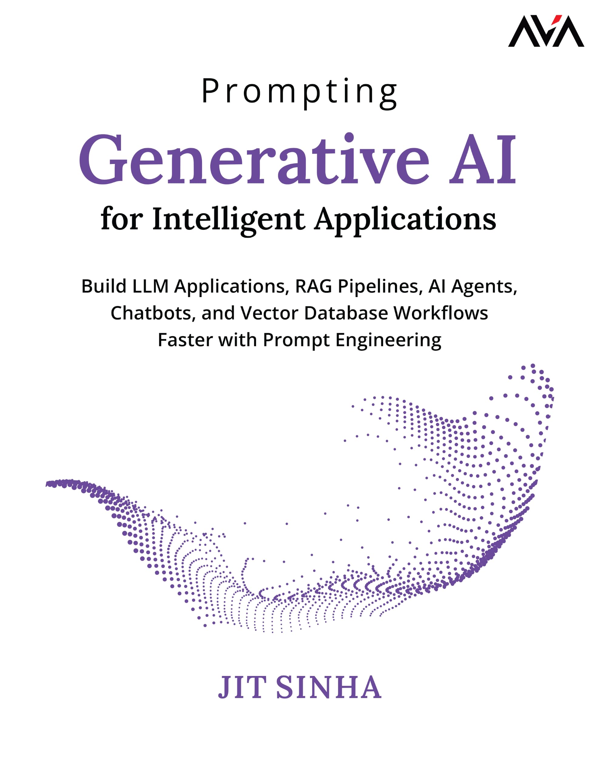 Prompting Generative AI for Intelligent Applications: Build LLM Applications, RAG Pipelines, AI Agents, Chatbots, and Vector Database Workflows Faster with Prompt Engineering (English Edition)