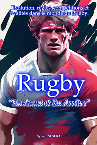 Rugby : En avant et En arrière: Évolution, règles, compétitions et rivalités dans le monde du rugby