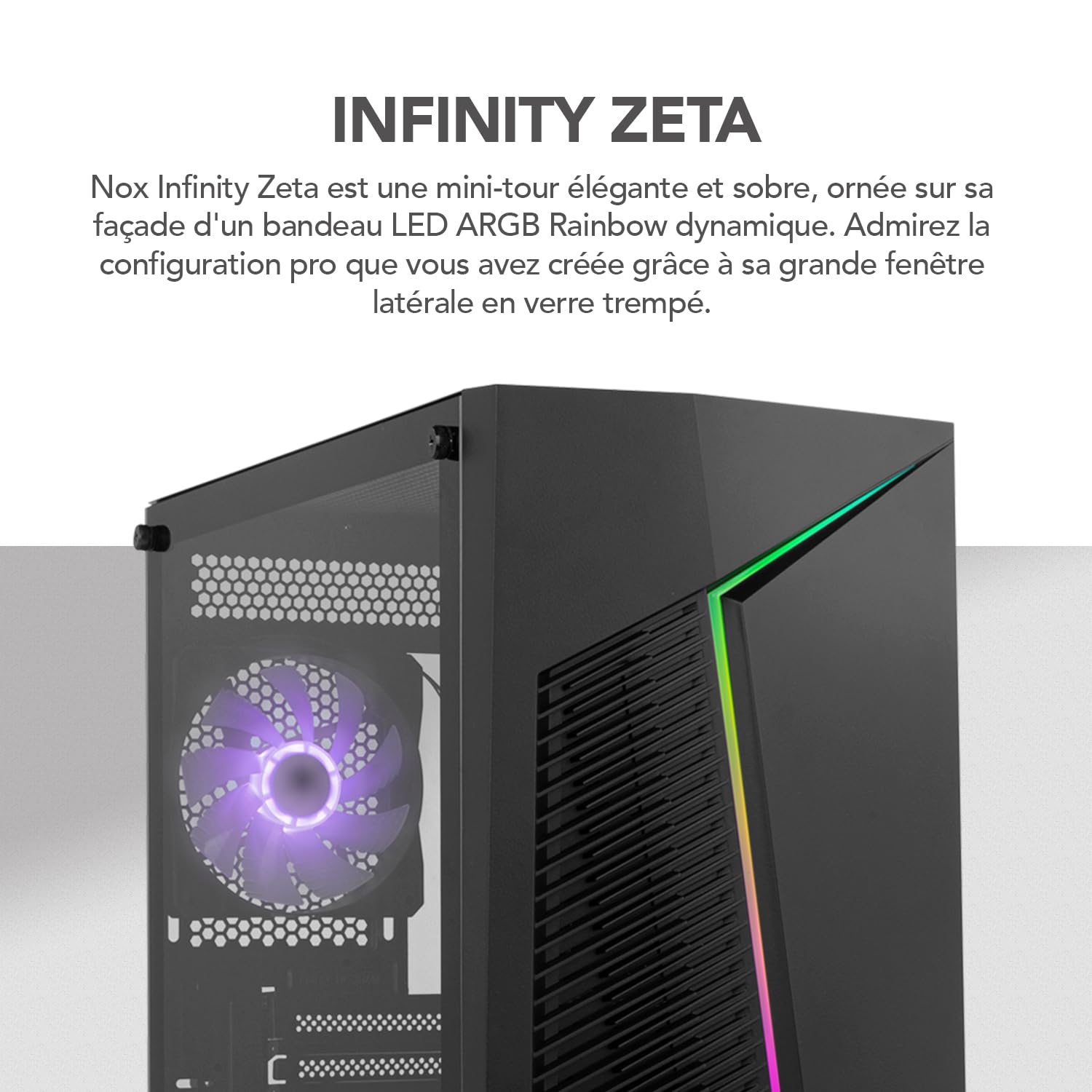 NOX Xtreme Products Infinity Zeta - Mini Tour M-ATX/ITX ARGB Rainbow Dynamic, latéral en Verre trempé, Espace pour 6 Ventilateurs, Compatible avec Les Cartes Graphiques jusqu'à 310 mm, USB 3.0, Noir