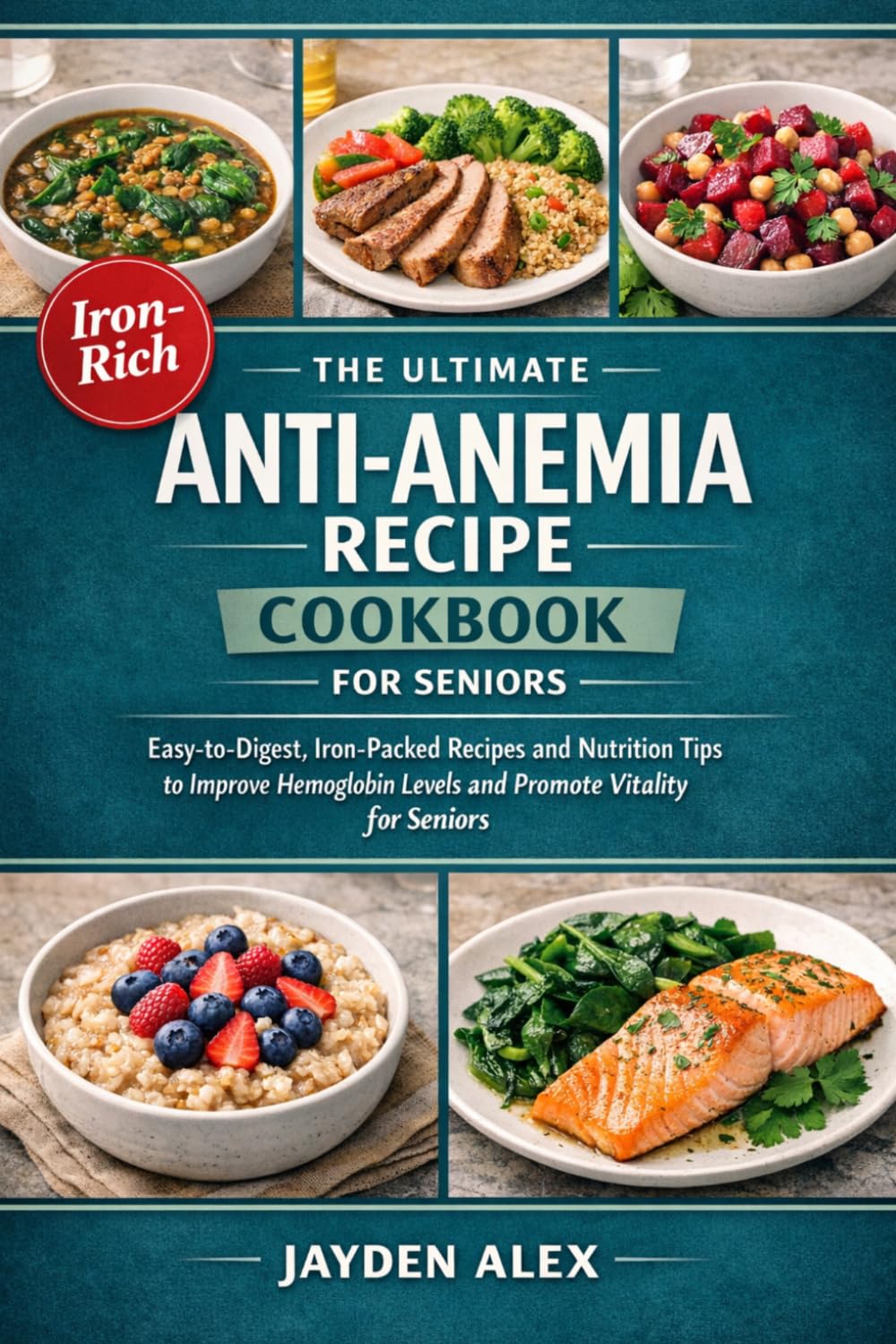 THE ULTIMATE ANTI-ANEMIA RECIPE COOKBOOK FOR SENIORS: Easy-to-Digest, Iron-Packed Recipes and Nutrition Tips to Improve Hemoglobin Levels and Promote Vitality for Seniors