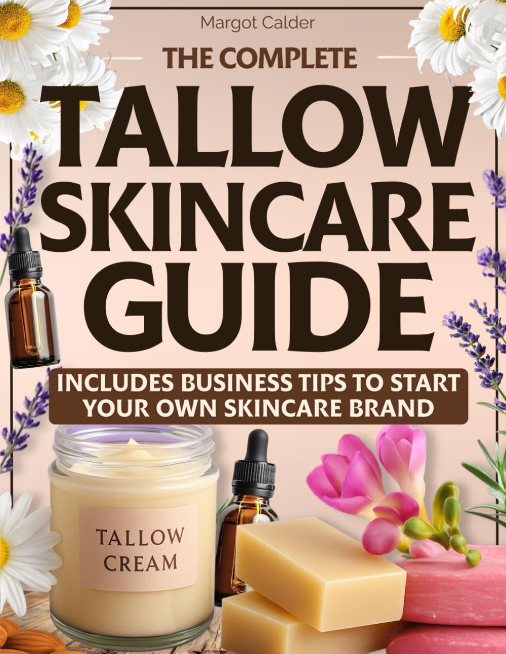 The Complete Tallow Skincare Guide: DIY Recipes to Hydrate Dry Skin, Reverse Signs of Aging, and Soothe Sensitive Skin – Plus Business Tips to Turn Your Passion into Your Own Skincare Brand