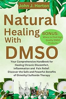 Natural Healing With DMSO: Your Comprehensive Handbook for Healing Chronic Discomfort, inflammation and Pain Relief: Disco...