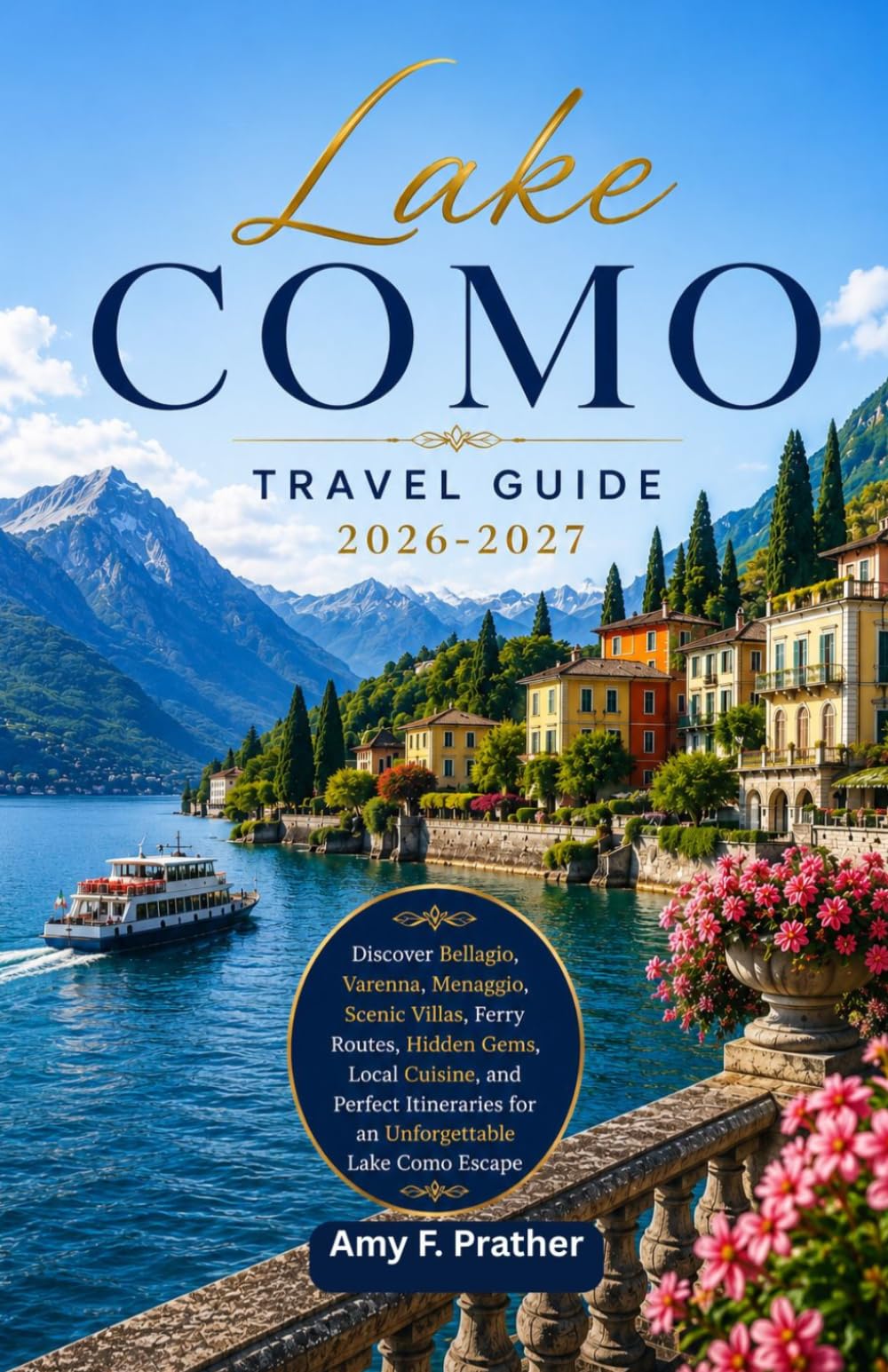 Lake Como Travel Guide 2026-2027: Discover Bellagio, Varenna, Menaggio, Scenic Villas, Ferry Routes, Hidden Gems, Local Cuisine, and Perfect Itineraries for an Unforgettable Lake Como Escape