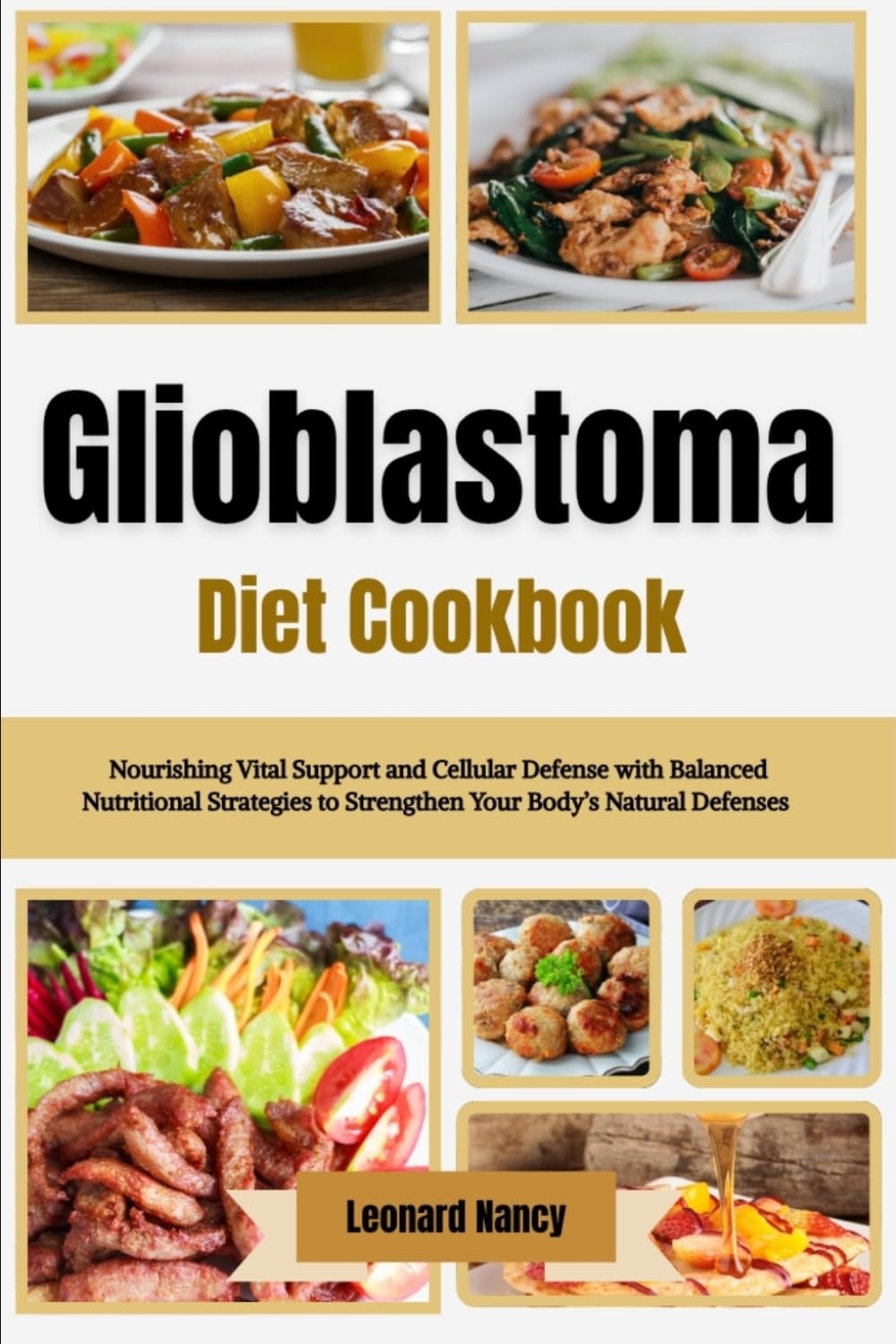 Glioblastoma Diet Cookbook: Nourishing Vital Support and Cellular Defense with Balanced Nutritional Strategies to Strengthen Your Body’s Natural Defenses