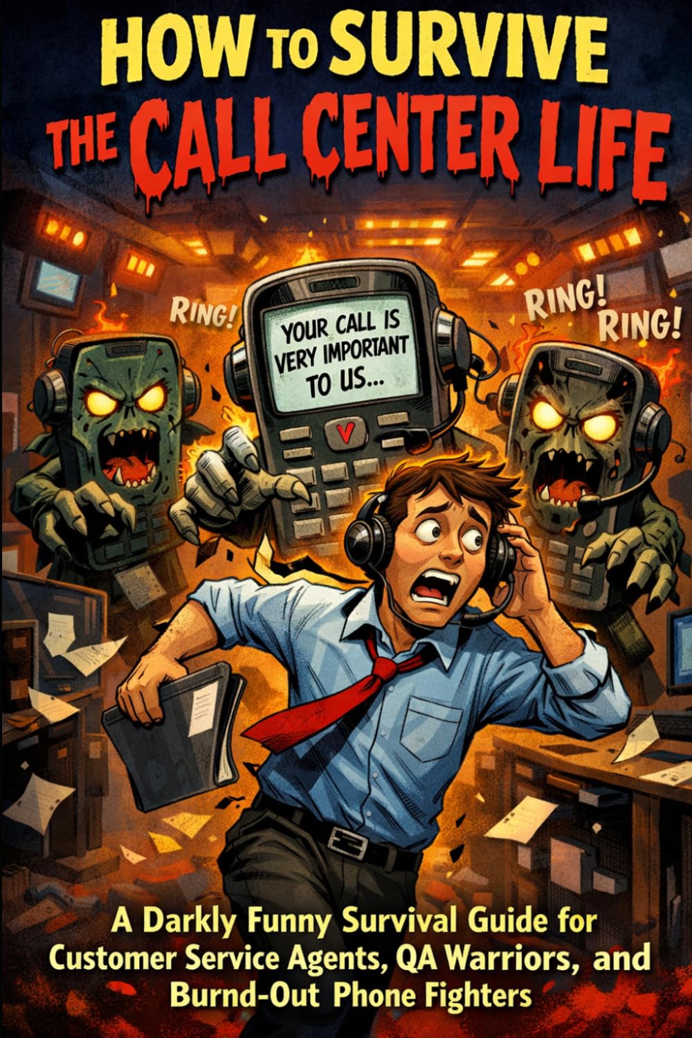 How to Survive the Call Center Life: A Darkly Funny Survival Guide for Customer Service Agents, QA Warriors, and Burned-Out Phone Fighters