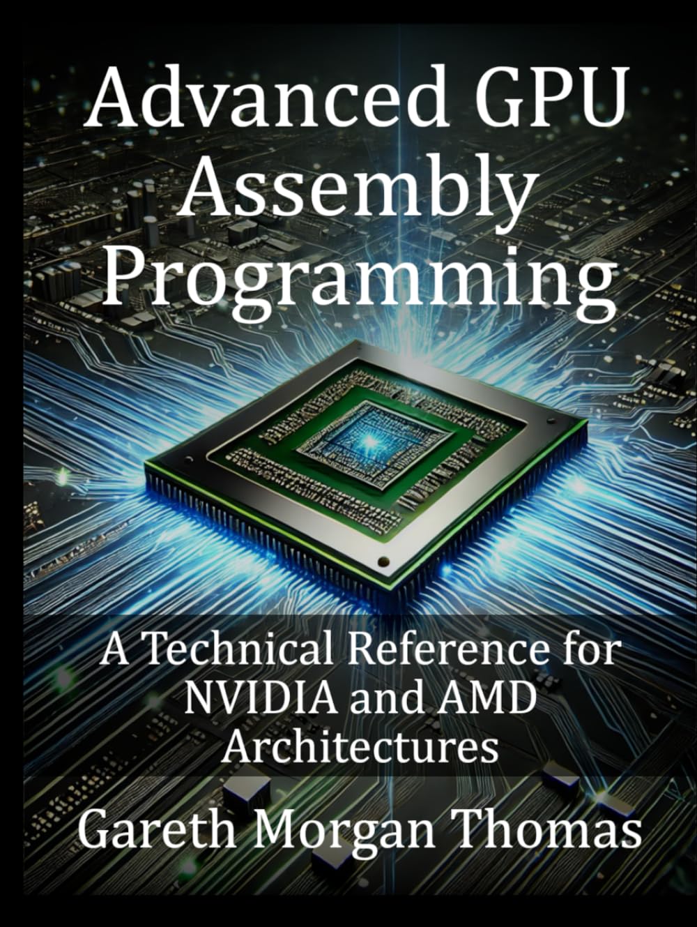 Advanced GPU Assembly Programming: A Technical Reference for NVIDIA and AMD Architectures (GPU Expert Engineering: Mastering Design, Programming, and Optimization)