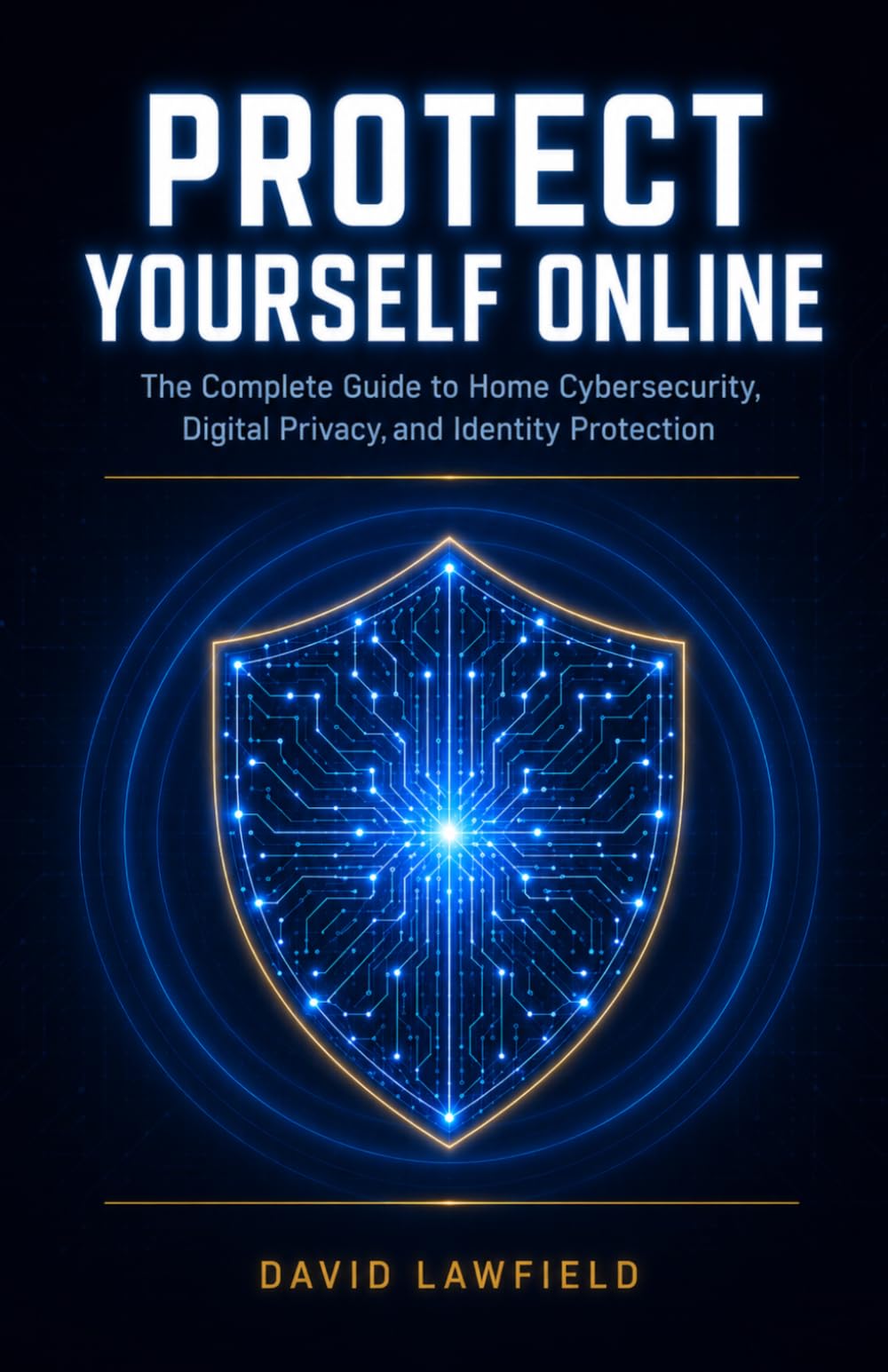 Protect Yourself Online: The Complete Guide to Home Cybersecurity, Digital Privacy, and Identity Protection