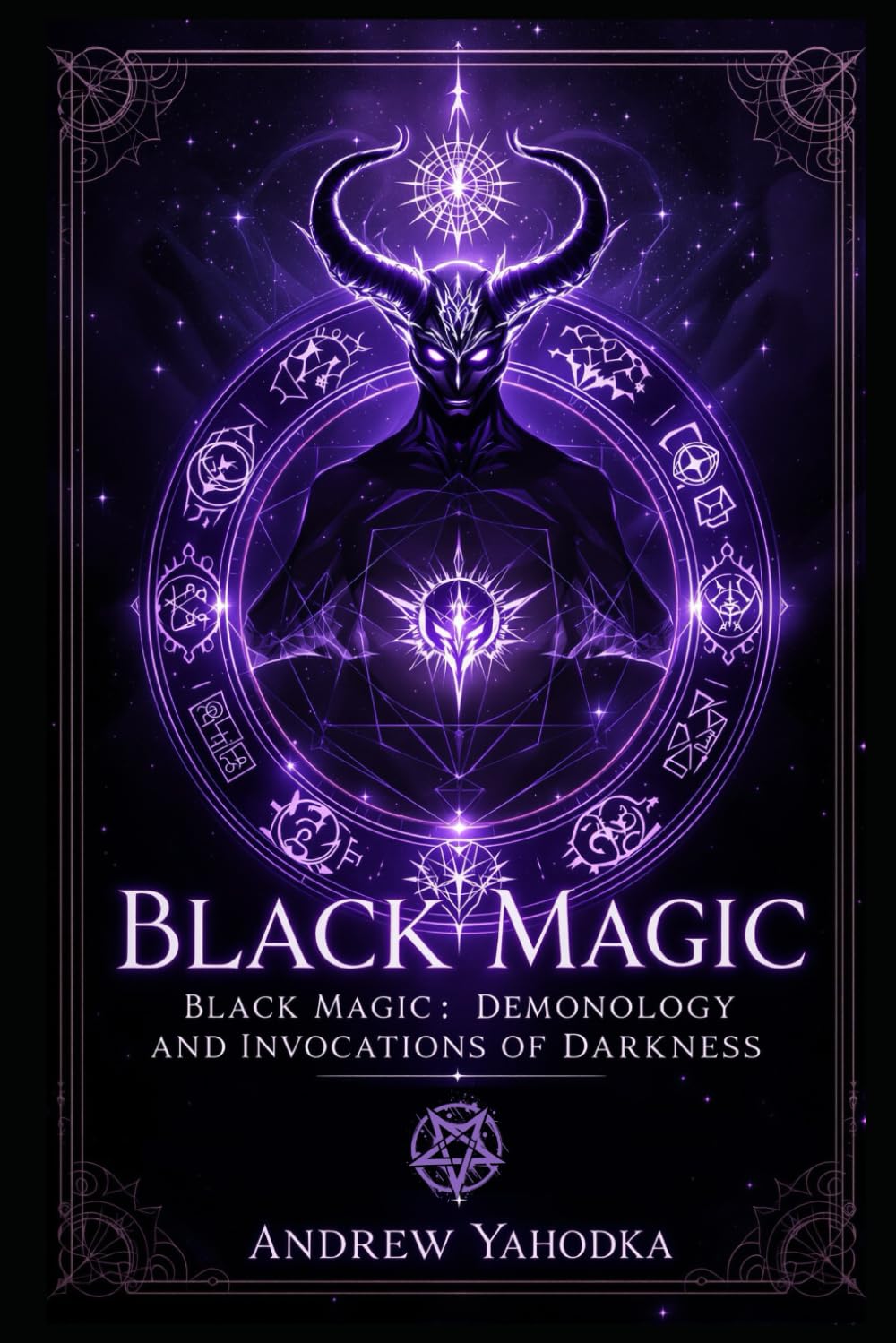 Black Magic — Demonology and Invocations of Darkness (Black Magic: Tomes of Darkness — The Forbidden Grimoires of Eternal Night)