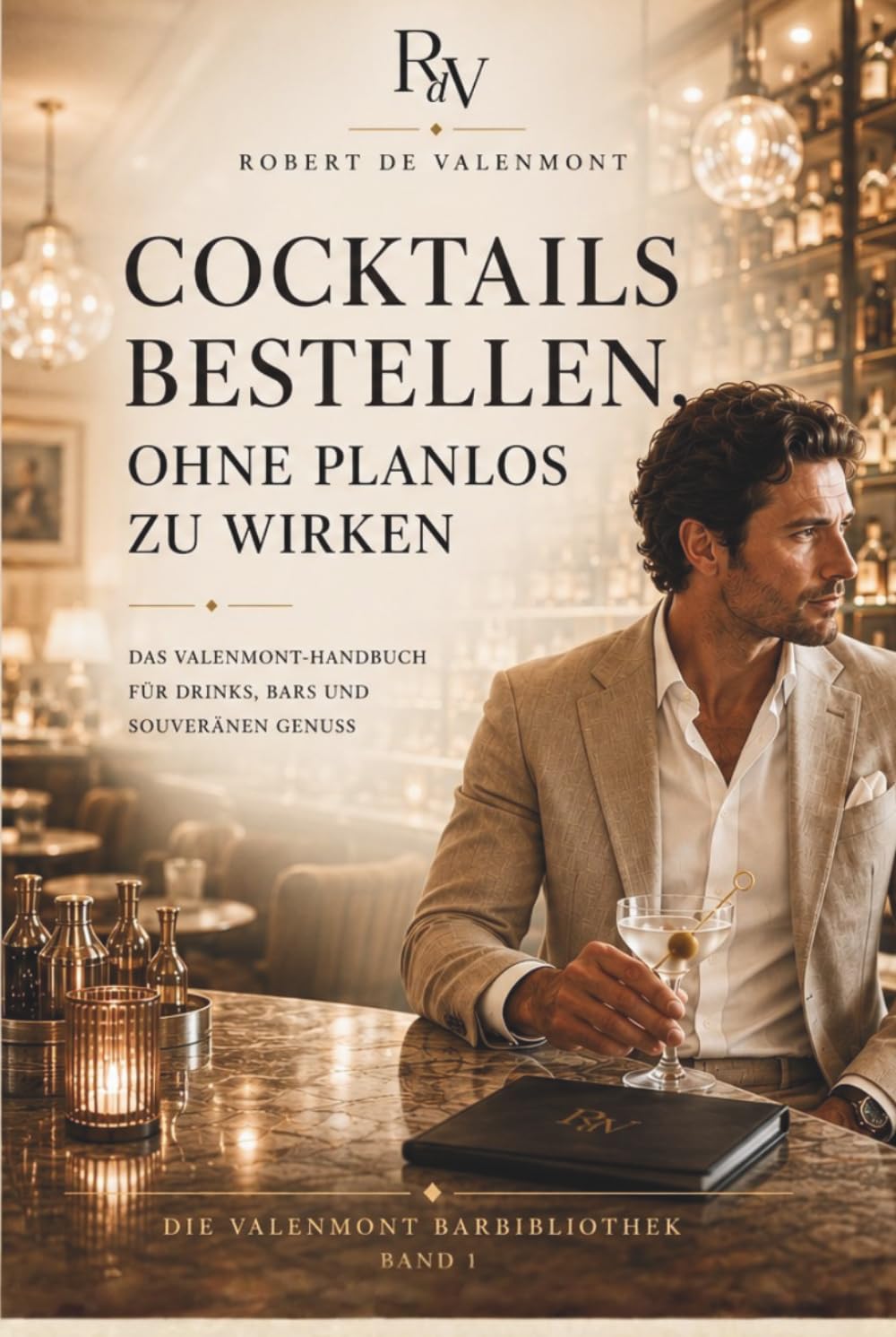 Cocktails bestellen, ohne planlos zu wirken: Das Valenmont-Handbuch für Drinks, Bars und souveränen Genuss (Die Valenmont Bar Bibliothek)