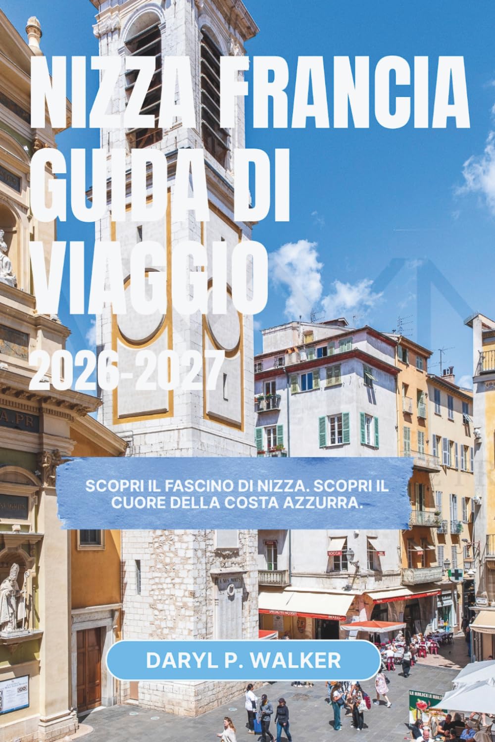 NIZZA FRANCIA GUIDA DI VIAGGIO 2026-2027: Scopri il fascino di Nizza. Scopri il cuore della Costa Azzurra.