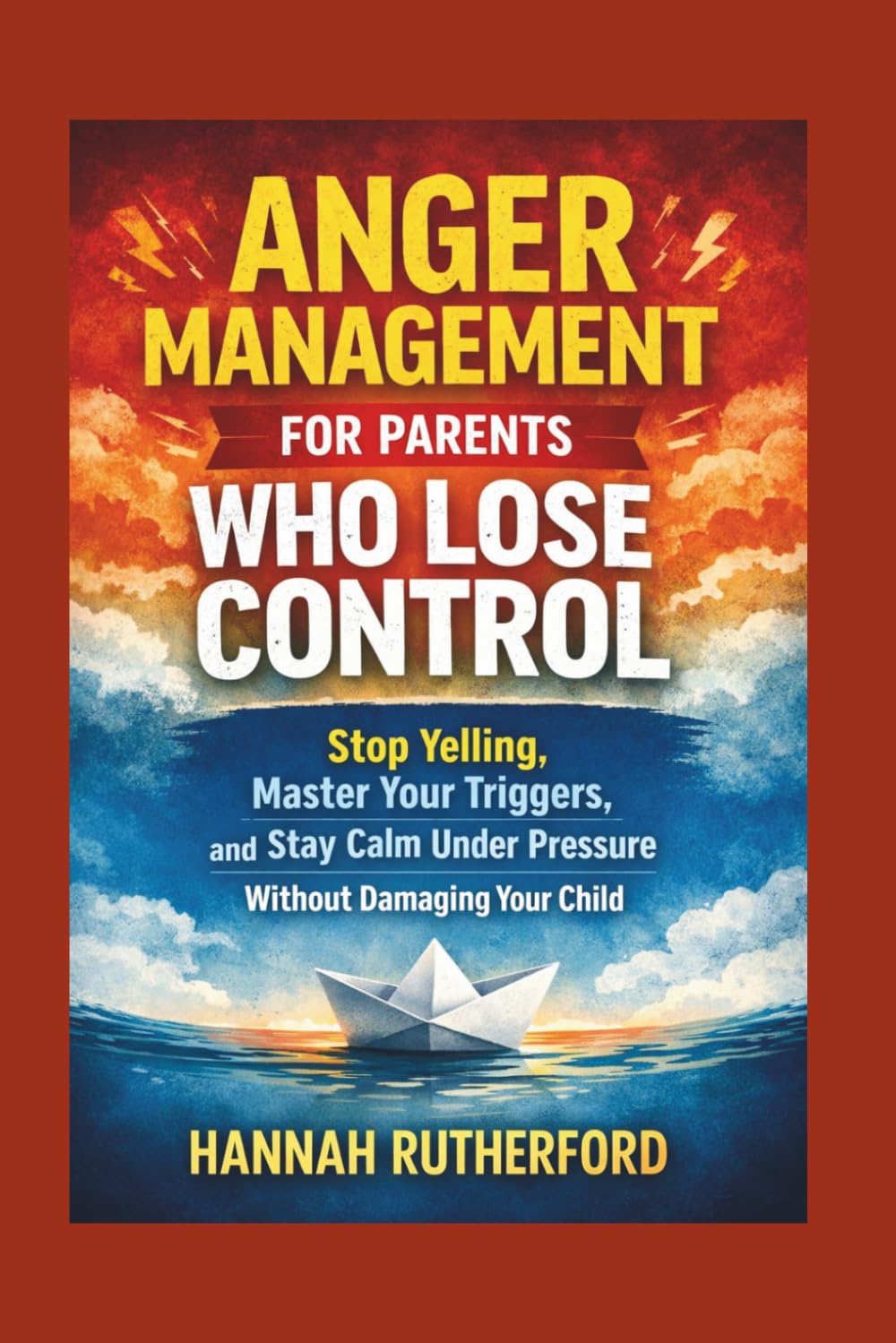 ANGER MANAGEMENT FOR PARENTS WHO LOSE CONTROL: Stop Yelling, Master Your Triggers, and Stay Calm Under Pressure Without Damaging Your Child
