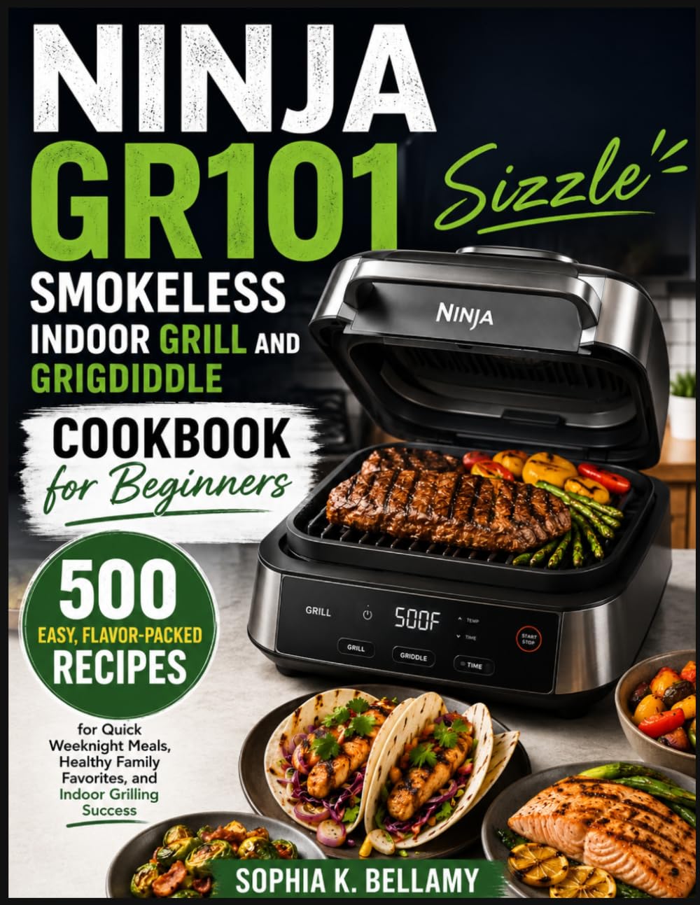 Ninja GR101 Sizzle Smokeless Indoor Grill and Griddle Cookbook for Beginners: 500 Easy Flavor-Packed Recipes for Quick Weeknight Meals, Healthy Family Favorites, and Indoor Grilling Success
