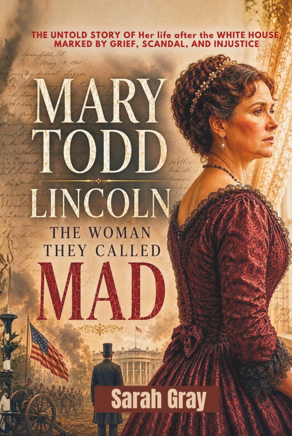 Mary Todd Lincoln: The Woman They Called Mad: The Untold Story of Her Life After the White House, Marked by Grief, Scandal, and Injustice