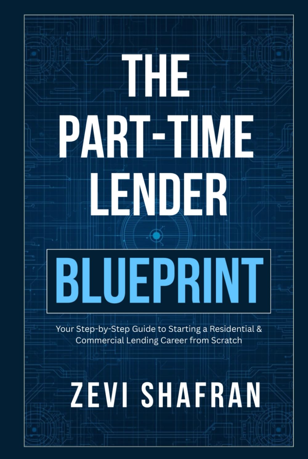 The Part-Time Lender Blueprint: Your Step-By-Step Guide to Starting a Residential & Commercial Lending Career From Scratch