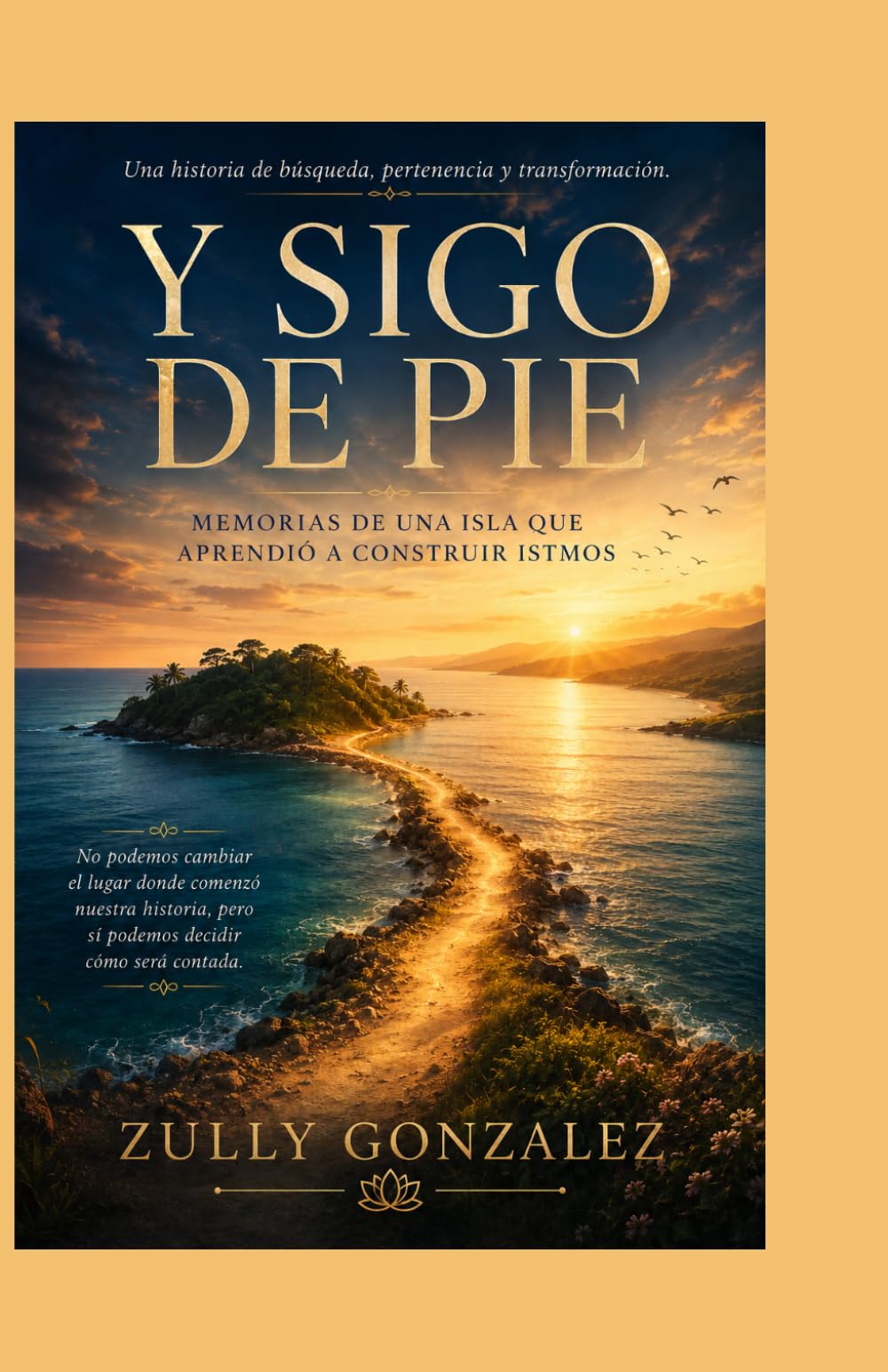 Y SIGO DE PIE: Memorias de una isla que aprendió a construir istmos (ZullyVerse™ Una colección sobre identidad, propósito, confianza y transformación consciente.)