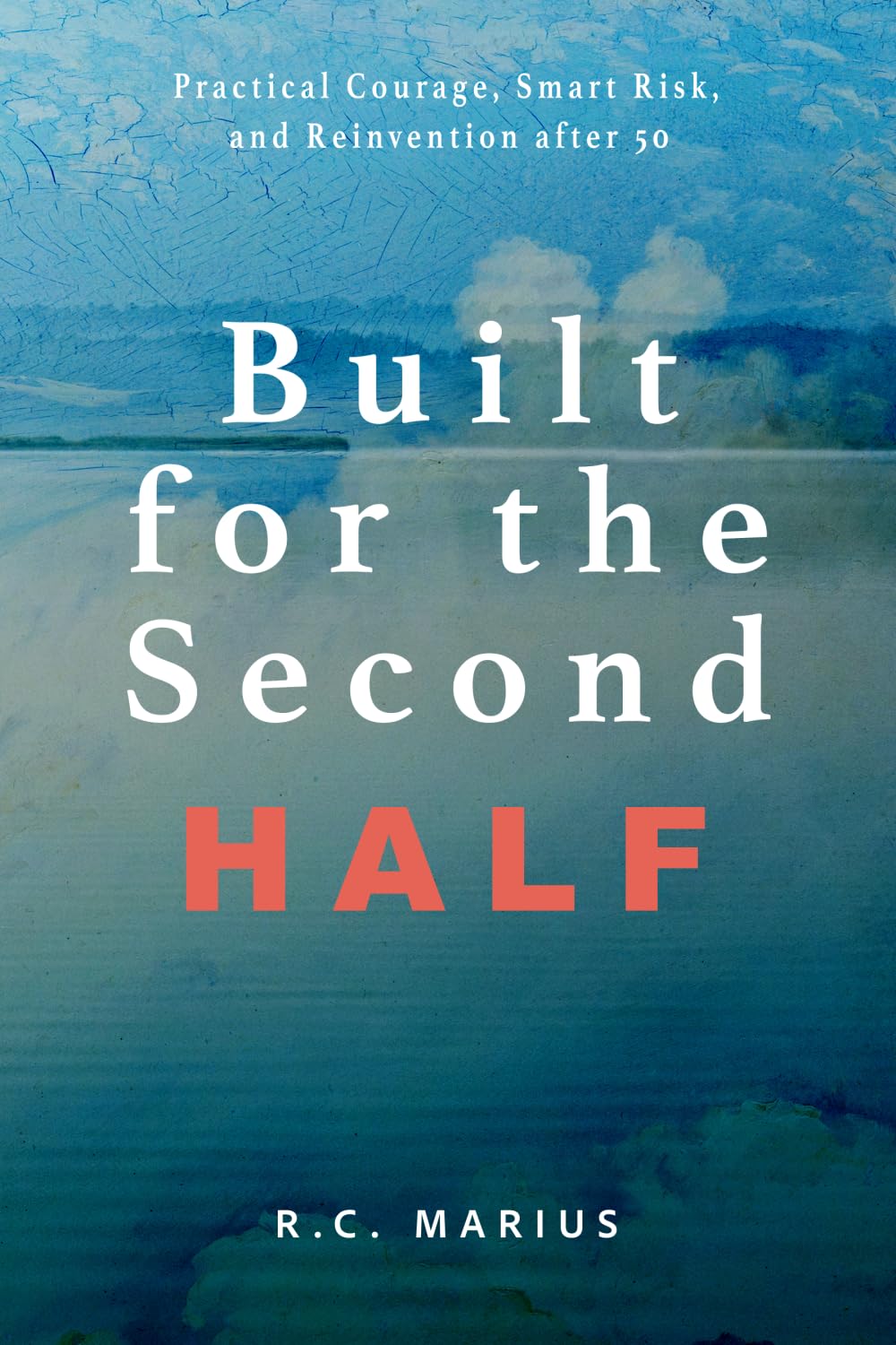 Built for the Second Half: Practical Courage, Smart Risk, and Reinvention After 50