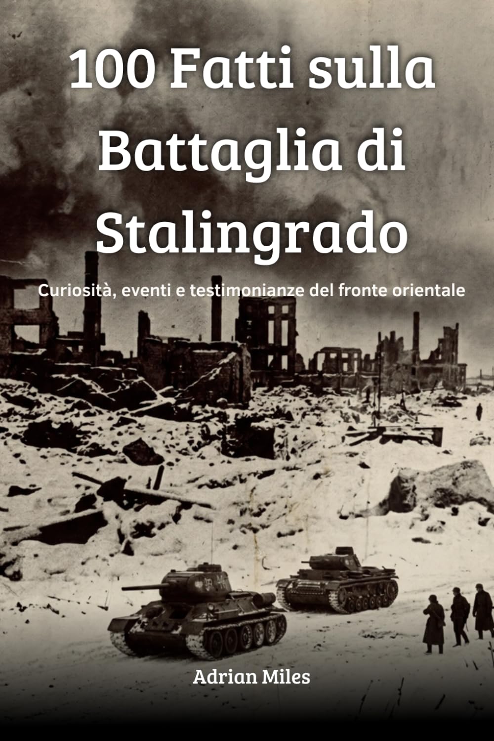 100 Fatti sulla Battaglia di Stalingrado: Curiosità, Eventi e Testimonianze del Fronte Orientale (100 Fatti della Seconda Guerra Mondiale: Raccolte Storiche e Curiosità)
