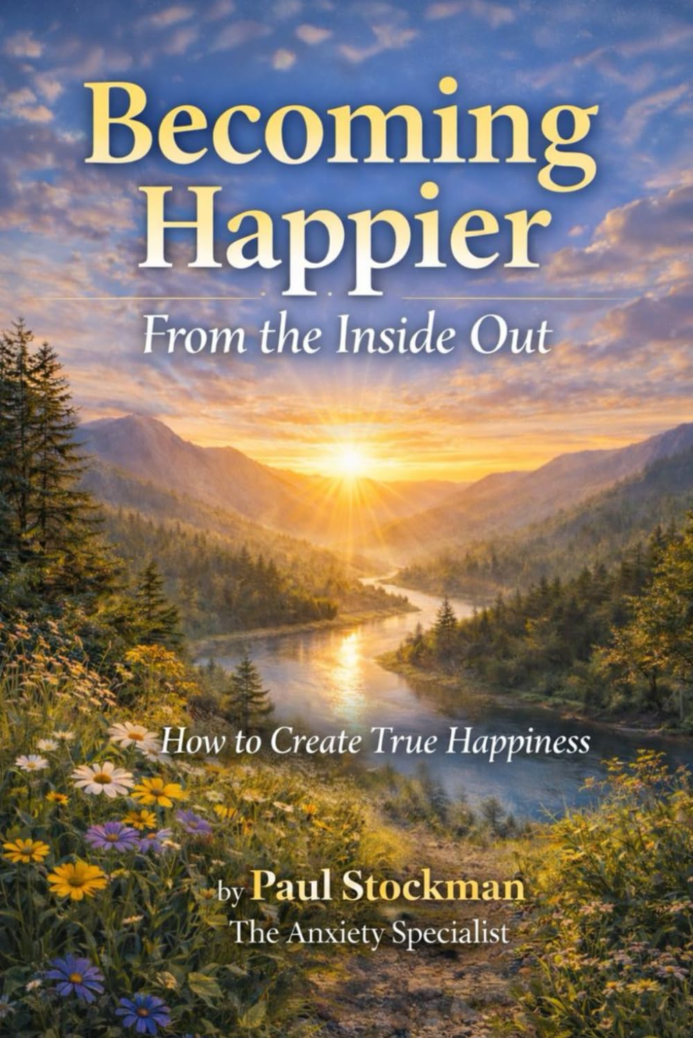 Becoming Happier, From the Inside Out.: How to Create Real Happiness ("The Quiet Place Series" From The Anxiety Specialist)