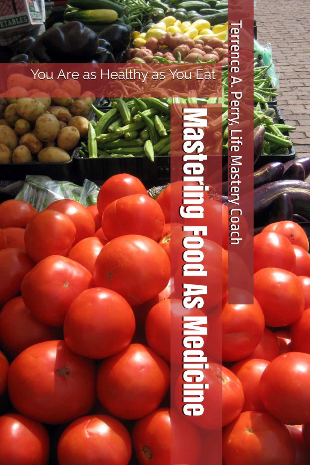 Mastering Food As Medicine: You Are as Healthy as You Eat (MASTERING ALL ASPECTS OF YOUR LIFE HEALTH AND WELL-BEING MINI-GUIDEBOOK SERIES)