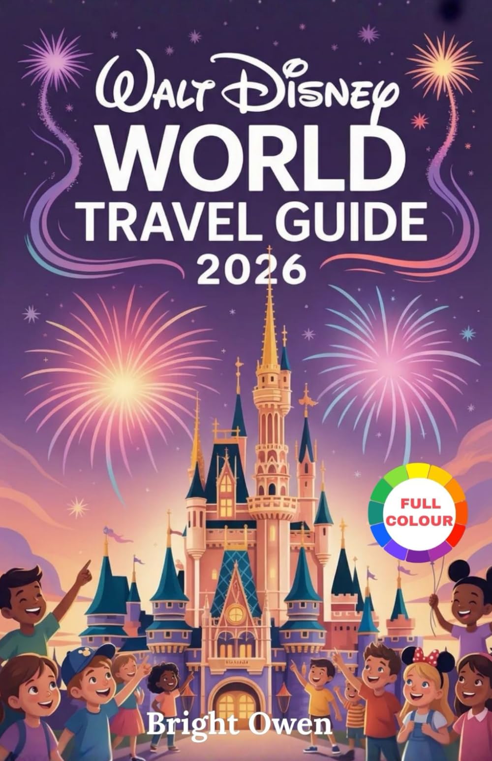 WALT DISNEY WORLD TRAVEL GUIDE 2026: "The Ultimate Guide to Exploring Disney's Magic Kingdoms, Attractions, Dining, and Insider Tips for an Unforgettable Vacation"