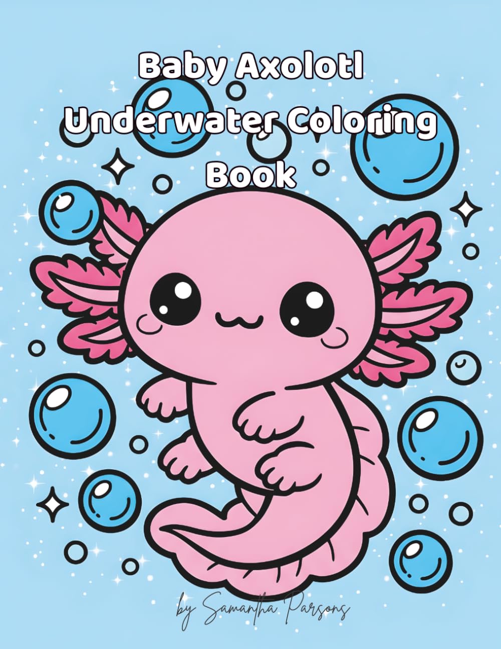 Baby Axolotl Underwater Coloring Book: Cute Kawaii Ocean & Aquarium Coloring Pages for Adults & Kids | Bold and Easy Axolotls, Bubbles, Sea Life, Relaxing Water Scenes