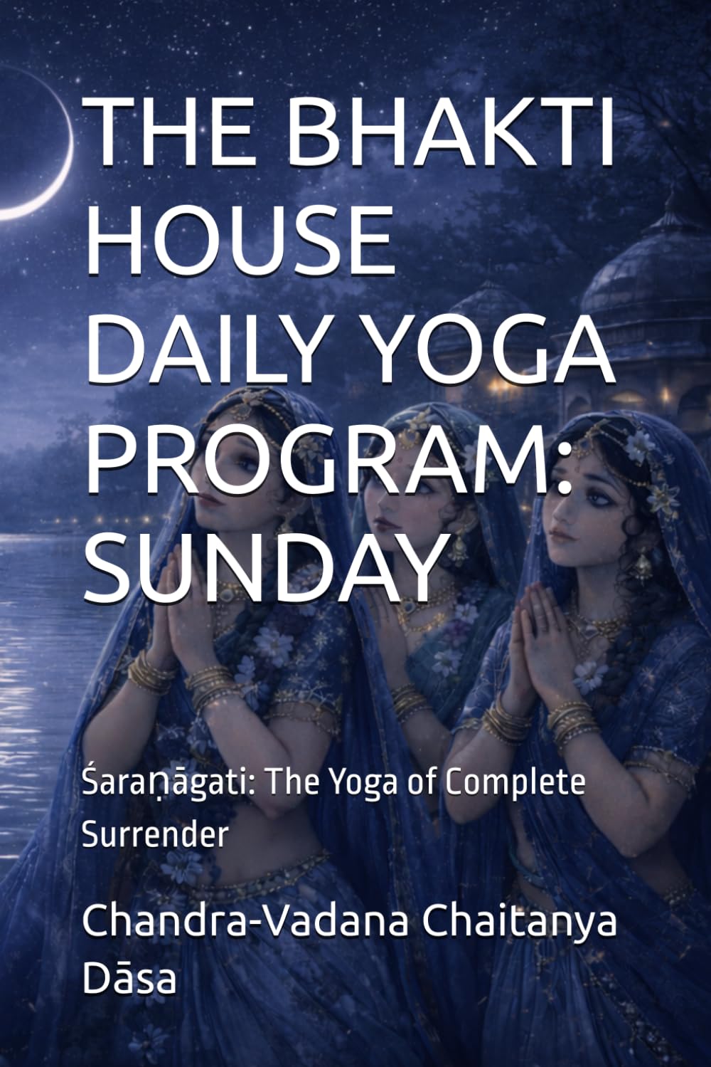 THE BHAKTI HOUSE DAILY YOGA PROGRAM: SUNDAY: Śaraṇāgati: The Yoga of Complete Surrender