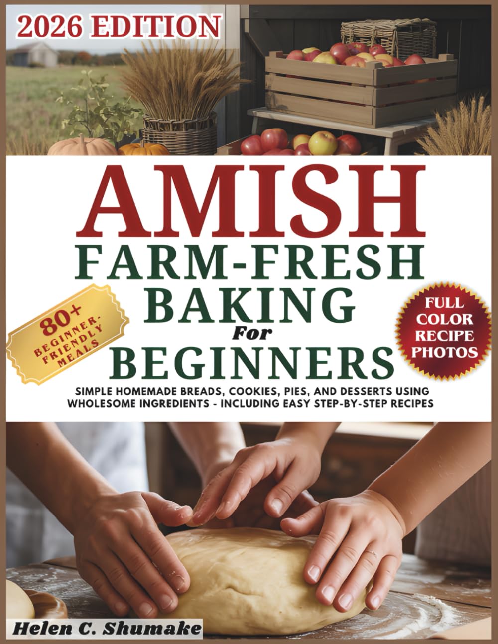 Amish Farm-Fresh Baking for Beginners: Simple Homemade Breads, Cookies, Pies, and Desserts Using Wholesome Ingredients - Including Easy Step-by-Step Recipes