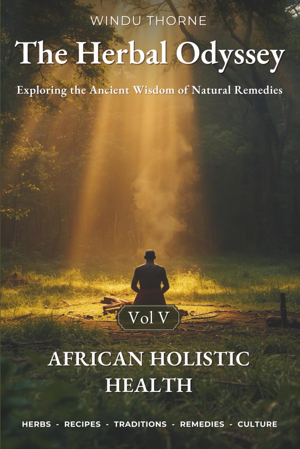 The Herbal Odyssey – Volume V - African Holistic Health: Exploring the Ancient Wisdom of Natural Remedies. Spiritual herbalism, Herbal Healing Recipes, Medicinal Plants Cures, Ancestral Rituals