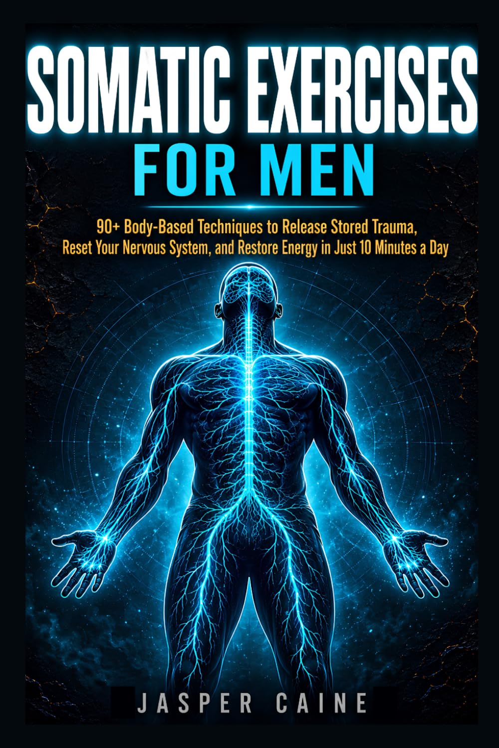 SOMATIC EXERCISES FOR MEN: 90+ Body-Based Techniques to Release Stored Trauma, Reset Your Nervous System, Relieve Stress and Anxiety, and Restore ... Jasper Caine Nervous System Reset Series)