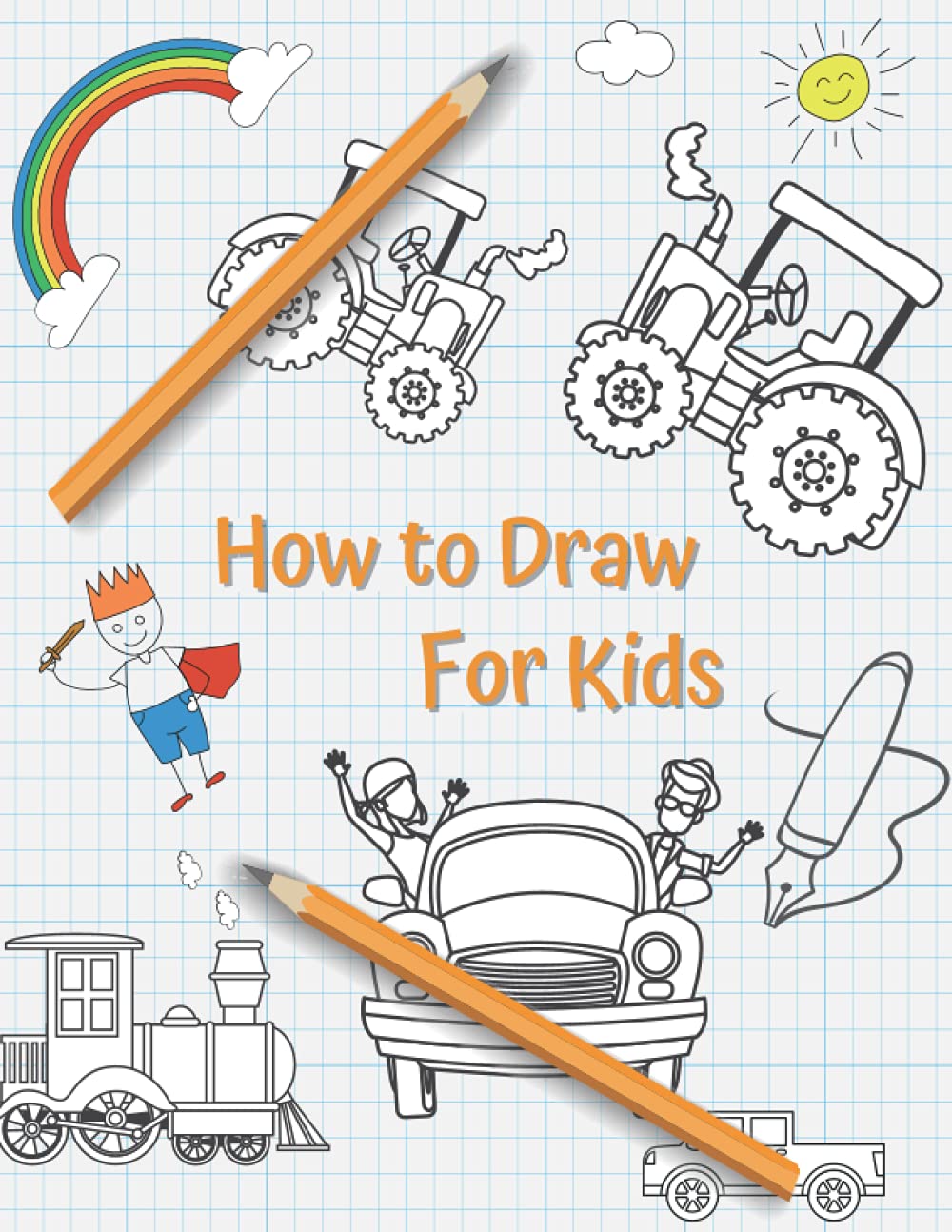 How To Draw For Kids Ages 4-8 And 8-12: The Complete Step-By-Step Guide to Drawing Awesome Vehicles: How to Draw Cars, Trucks, Trains, Tractors, For ... Techniques For Boys, Girls And Beginners