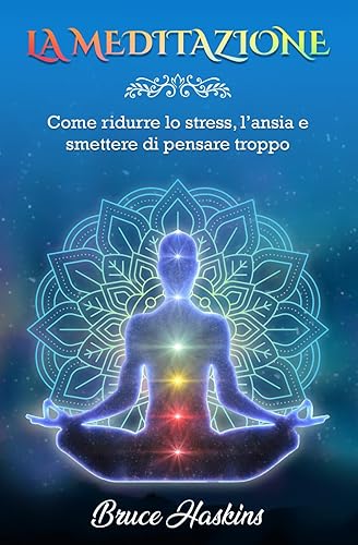 LA MEDITAZIONE: Come ridurre lo stress, l'ansia e smettere di pensare troppo