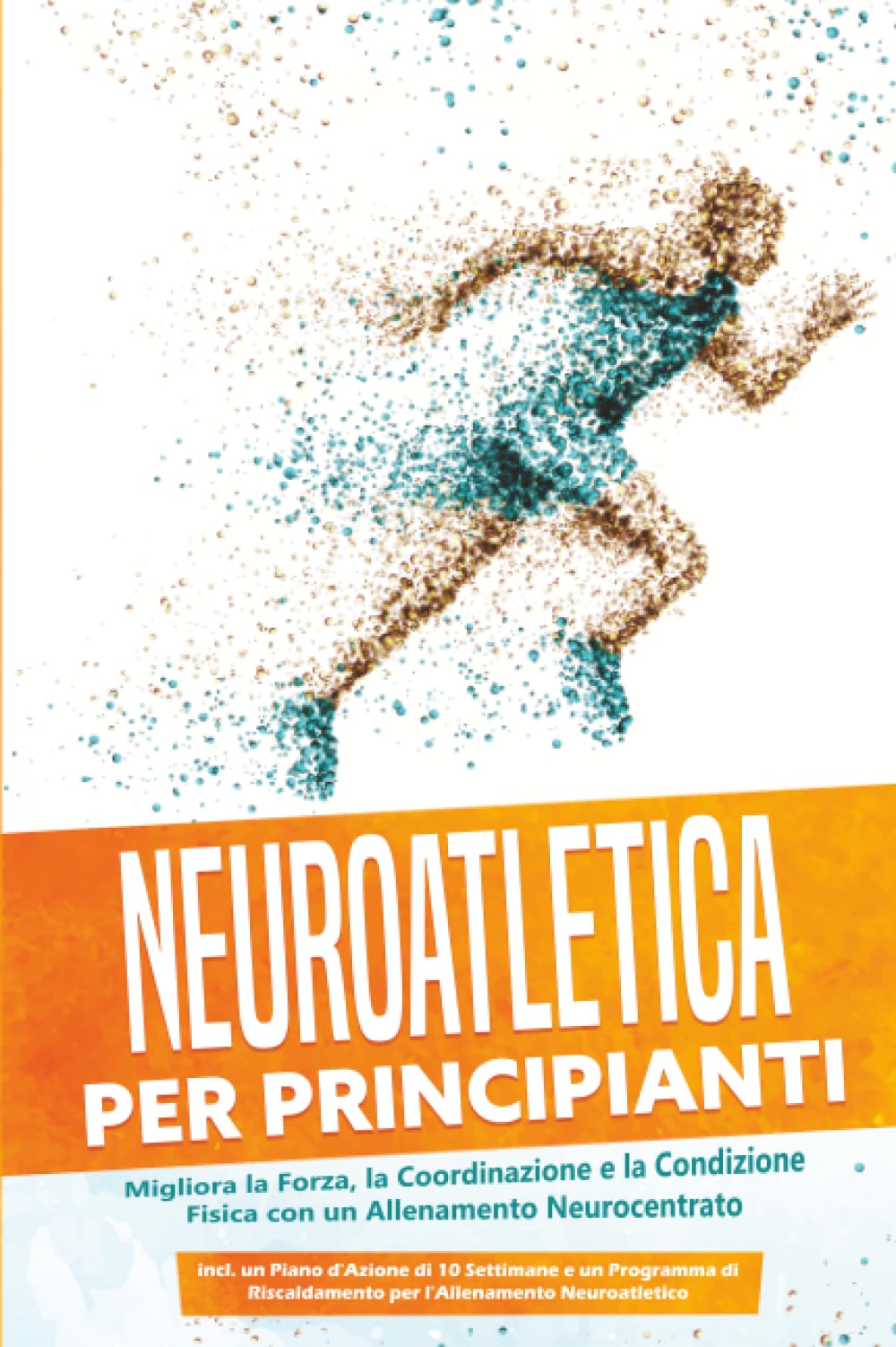 Neuroatletica per Principianti: Migliora la Forza, la Coordinazione e la Condizione Fisica con un Allenamento Neurocentrato – Incluso un Piano d'Azione di 10 Settimane e un Programma di Riscaldamento
