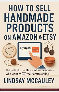 How To Sell Handmade Products On Amazon & Etsy: The Side Hustle Blueprint for Beginners who want to sell their crafts online
