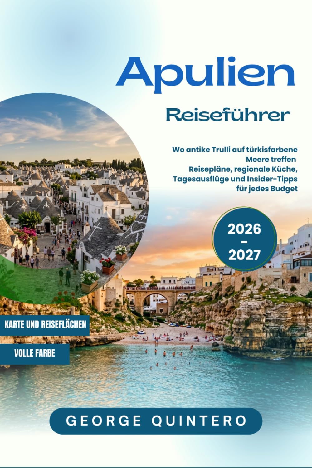 Apulien Reiseführer 2026 - 2027: Wo antike Trulli auf türkisfarbene Meere treffen Reisepläne, regionale Küche, Tagesausflüge und Insider-Tipps für jedes Budget