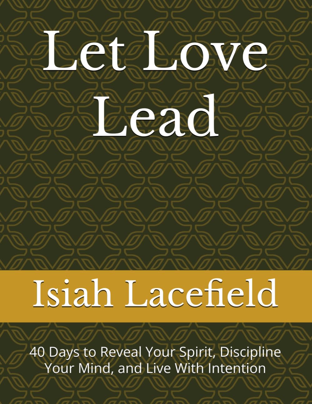 Let Love Lead: 40 Days to Reveal Your Spirit, Discipline Your Mind, and Live With Intention
