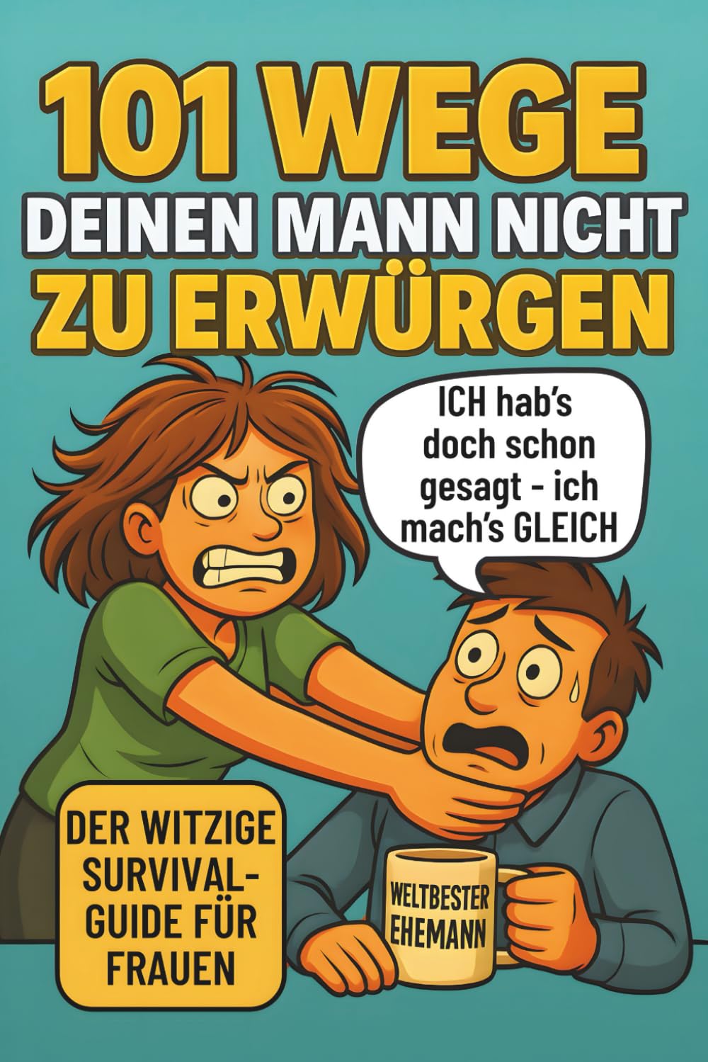 101 Wege deinen Mann nicht zu erwürgen: Der witzige Survival Guide für Frauen, die ihren Mann lieben und trotzdem manchmal umbringen möchten