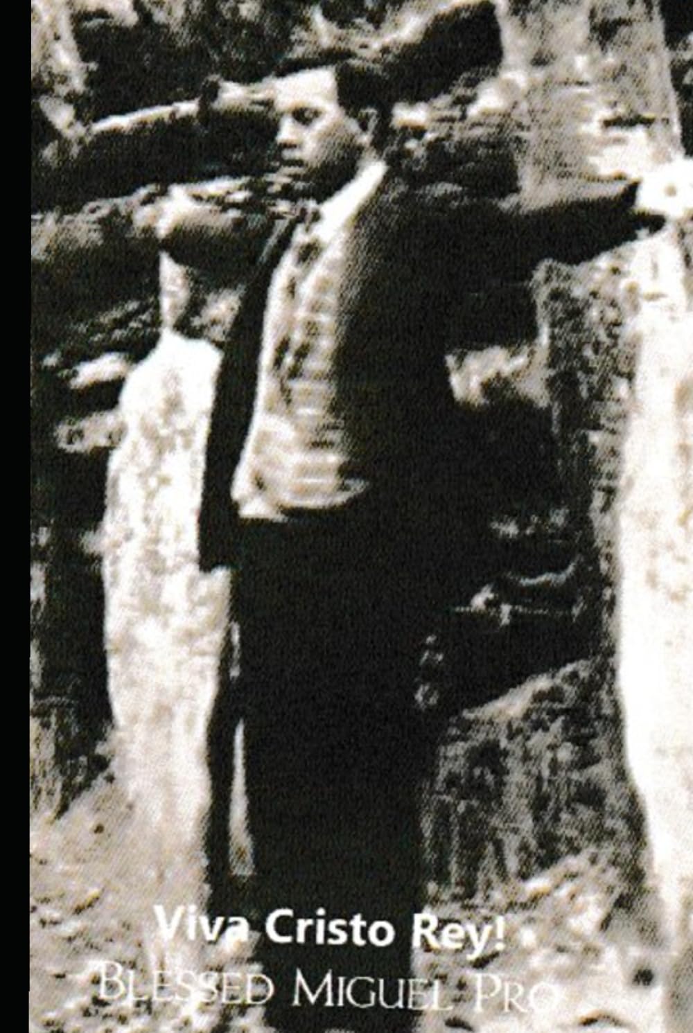 Viva Cristo Rey Blessed Miguel Pro: True Story: Joyful Martyr of Mexico — Christ the King