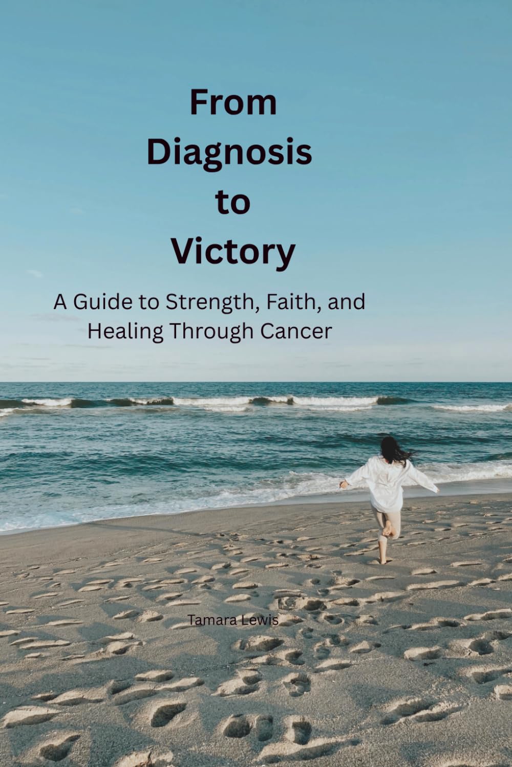 From Diagnosis to Victory: A Guide to Strength, Faith, and Healing Through Cancer