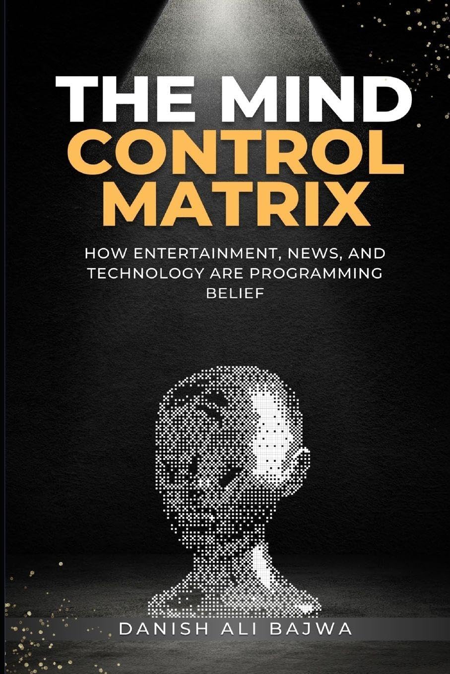 The Mind Control Matrix: How Entertainment, News, and Technology Are Programming Belief