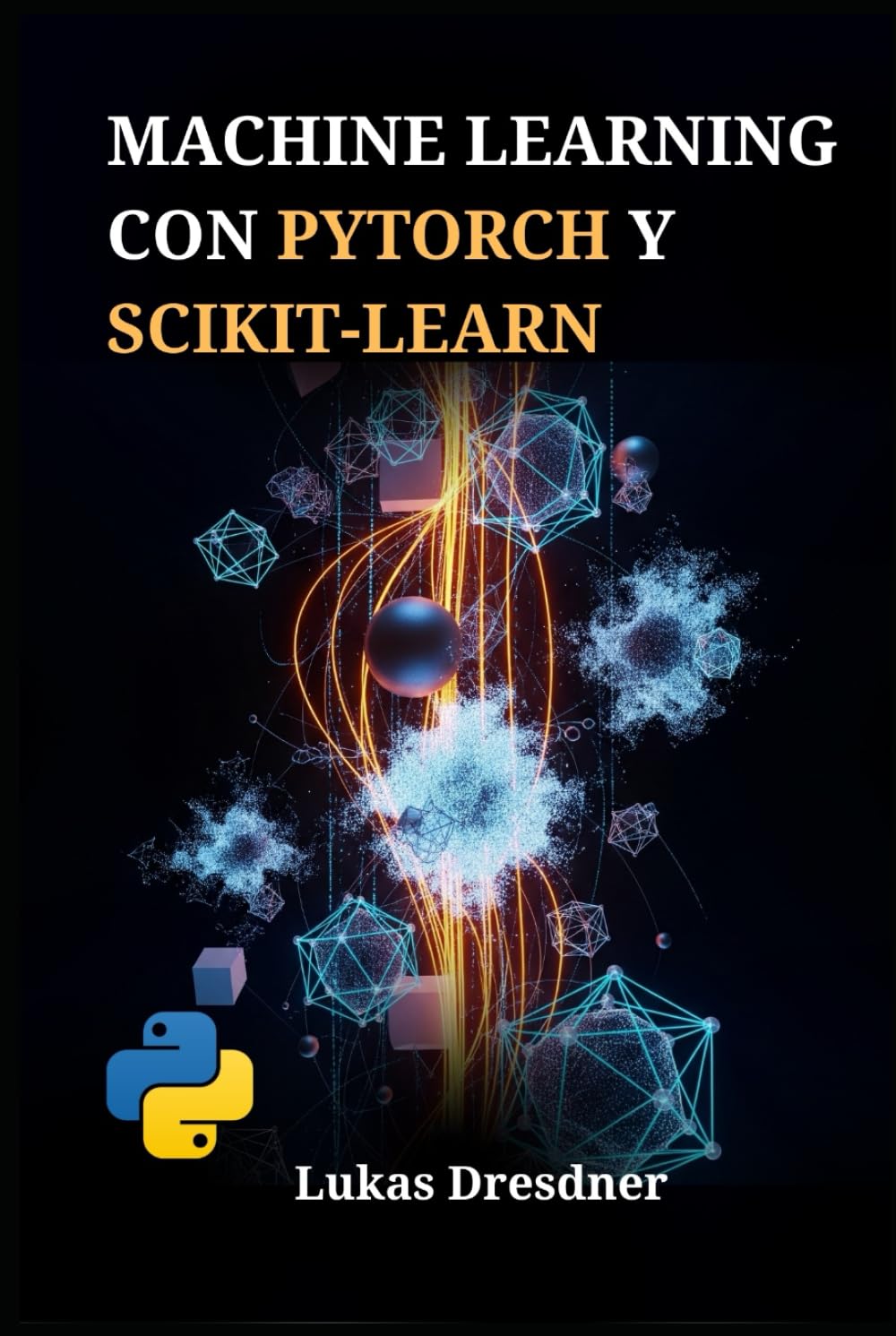 Machine Learning con PyTorch y Scikit-Learn: Desarrollo de Sistemas Inteligentes, Dominio de Redes Neuronales Profundas y Despliegue de Modelos Predictivos con Python