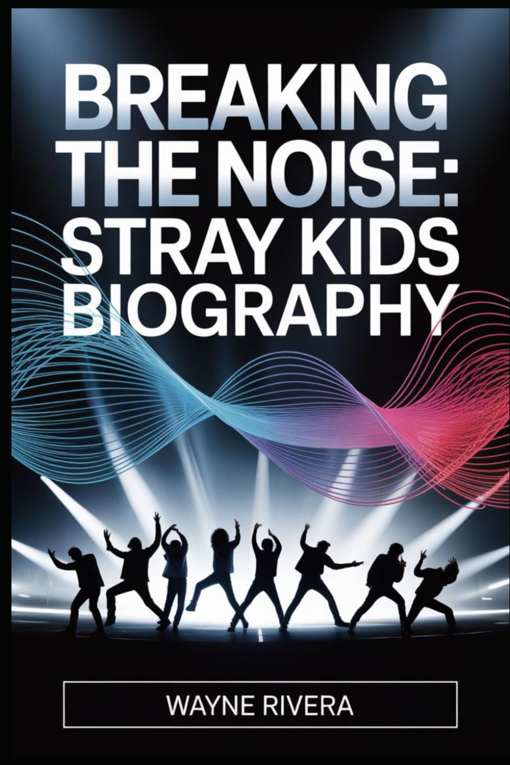Breaking the Noise: Stray Kids Biography: The Untold Story of Eight Dreamers Who Redefined K Pop and Built a Global Revolution