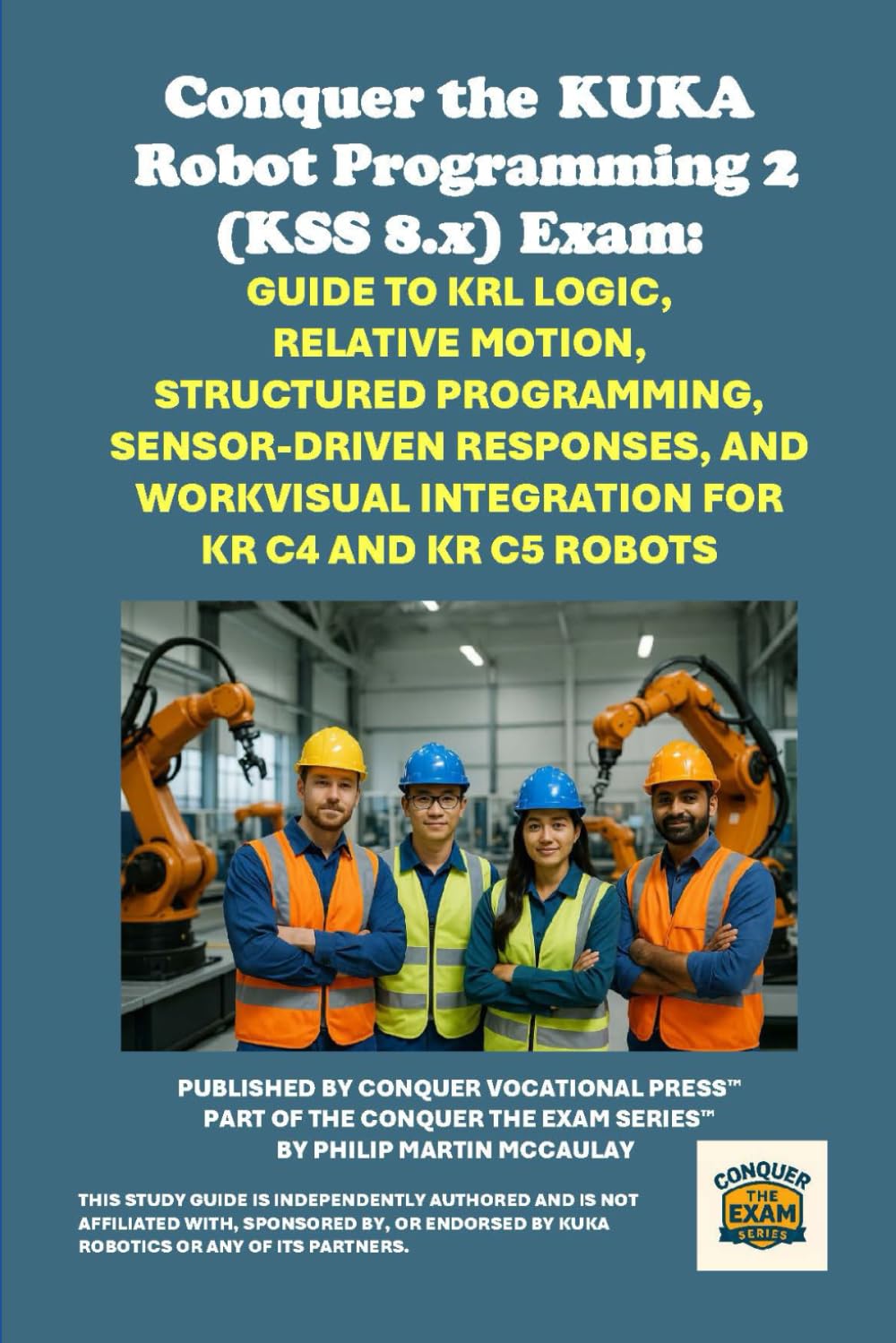 Conquer the KUKA Robot Programming 2 (KSS 8.x) Exam: Guide to KRL Logic, Relative Motion, Structured Programming, Sensor-Driven Responses, and ... the Robotics Certification Exams Series)