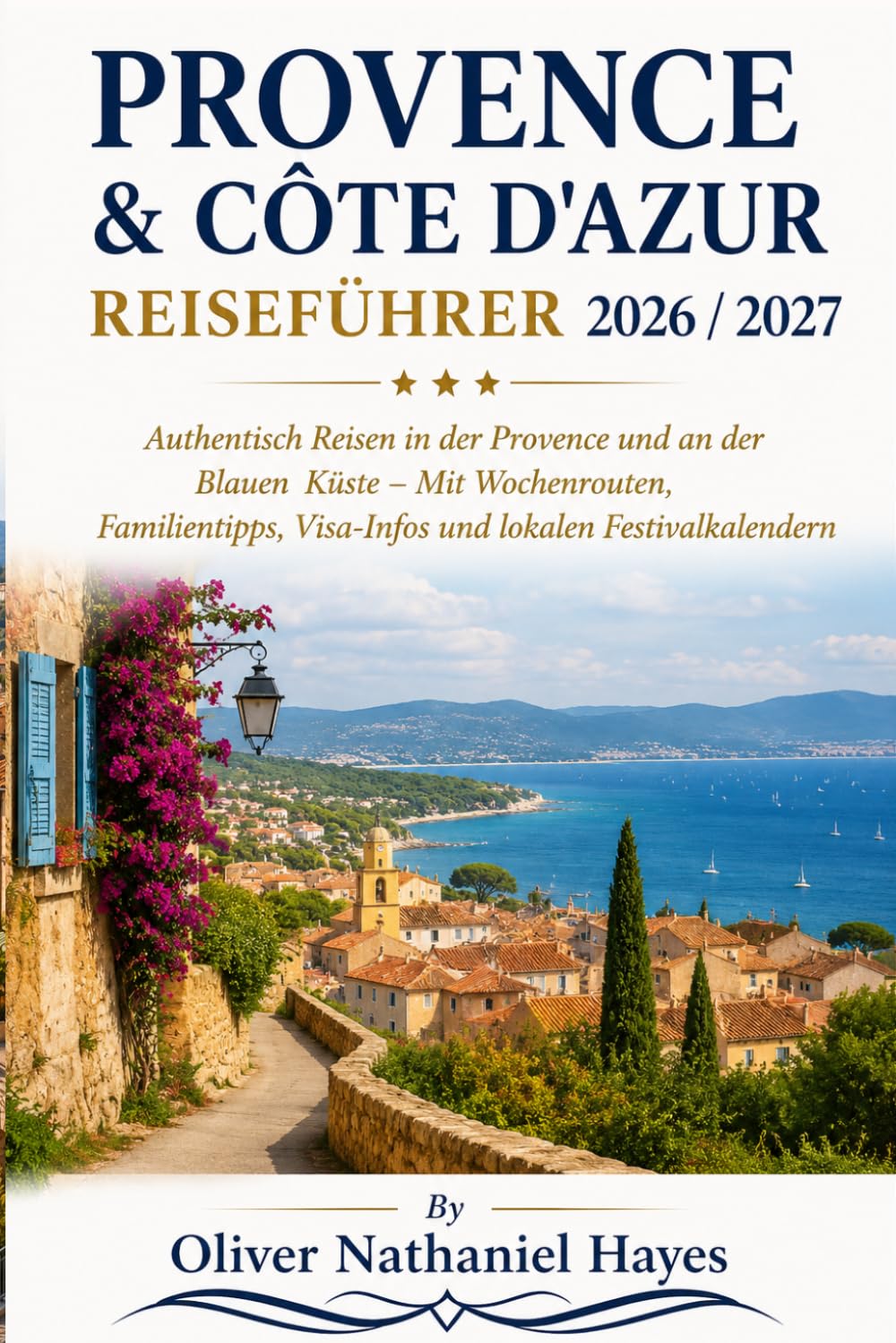 PROVENCE & CÔTE D'AZUR REISEFÜHRER 2026 / 2027: Authentisch Reisen in der Provence und an der Blauen Küste – Mit Wochenrouten, Familientipps, Visa-Infos und lokalen Festivalkalendern