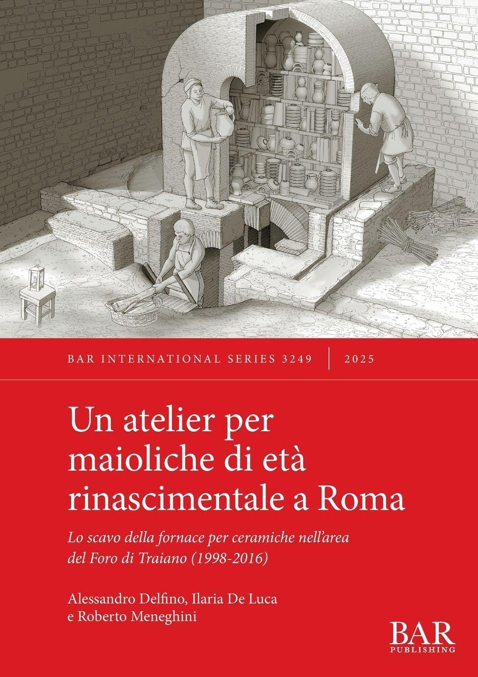 Un atelier per maioliche di età rinascimentale a Roma: Lo scavo della fornace per ceramiche nell'area del Foro di Traiano (1998-2016): 3249 (International)