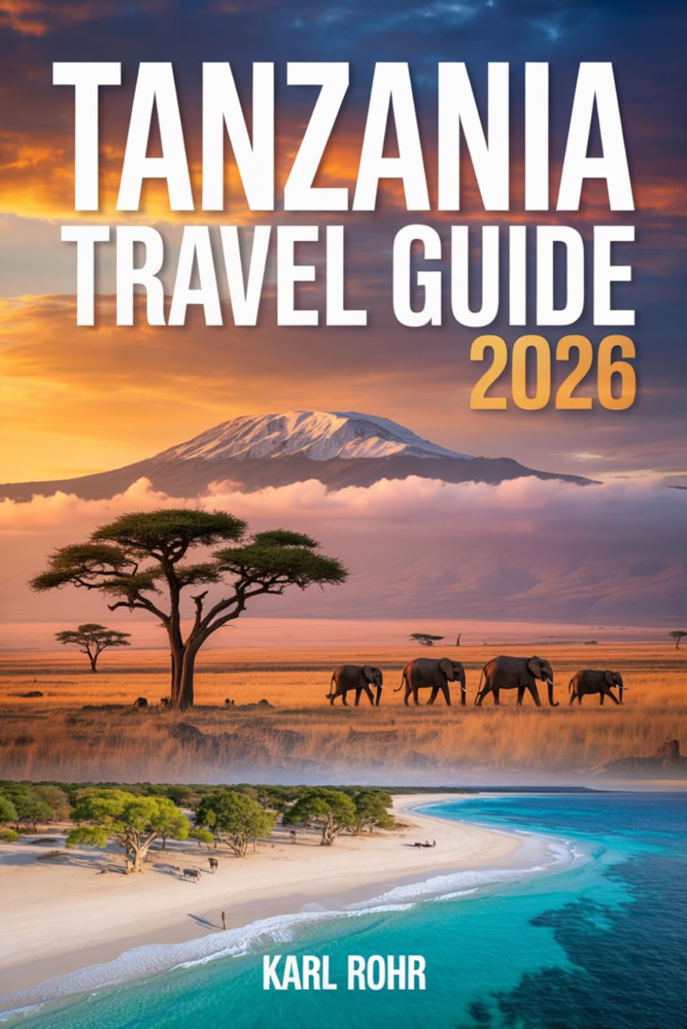 Tanzania Travel Guide 2026: The Complete Safari & Zanzibar Companion with Serengeti, Kilimanjaro, National Parks, Wildlife, Beaches, Maps, Seamless Itinerary & Budget Tips